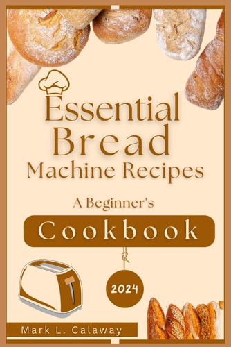 Essential Bread Machine Recipes 2024 A Beginner's Cookbook