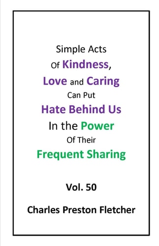 Simple Acts of Kindness, Love and Caring Can Put Hate Behind Us in Their Frequent Sharing Never Stop Learning to Make the Most of Each Day.