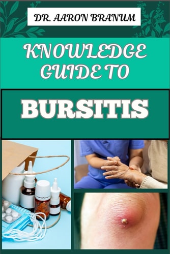 Knowledge Guide to Bursitis Essential Guide To Symptoms, Causes, Diagnosis, Treatment, And Pain Management For Effective Relief
