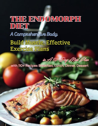 The Endomorph Diet A Comprehensive Body, Build Muscle, Effective Exercise Plans, in A 30-Day Meal Plan with 110+ Recipes Breakfast, Lunch, Dinner, Dessert