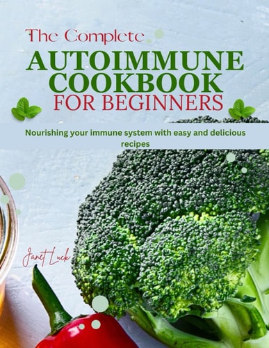 The Complete Autoimmune Cookbook for Beginners Nourishing Your Immune System with Easy and Delicious Recipes