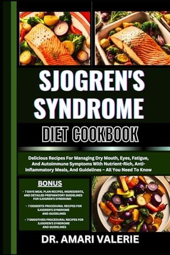 Sjogren's Syndrome Diet Cookbook Delicious Recipes For Managing Dry Mouth, Eyes, Fatigue, And Autoimmune Symptoms With Nutrient-Rich, Anti-Inflammatory Meals, And Guidelines - All You Need To Know