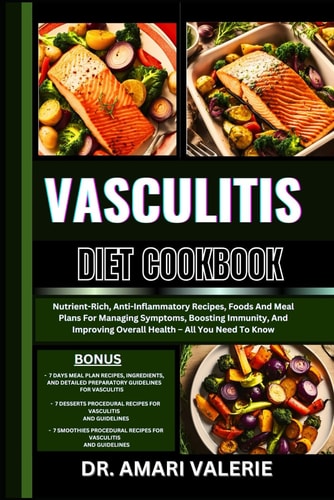 Vasculitis Diet Cookbook Nutrient-Rich, Anti-Inflammatory Recipes, Foods And Meal Plans For Managing Symptoms, Boosting Immunity, And Improving Overall Health - All You Need To Know