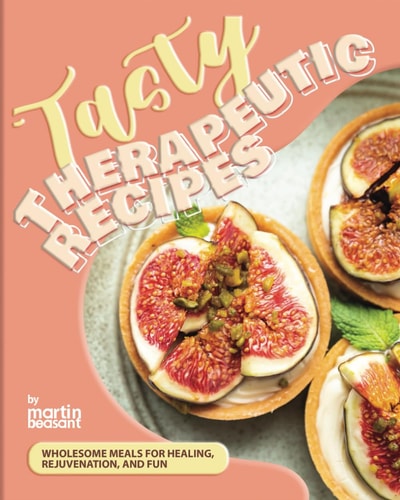 Tasty Therapeutic Recipes Wholesome Meals for Healing, Rejuvenation, and Fun