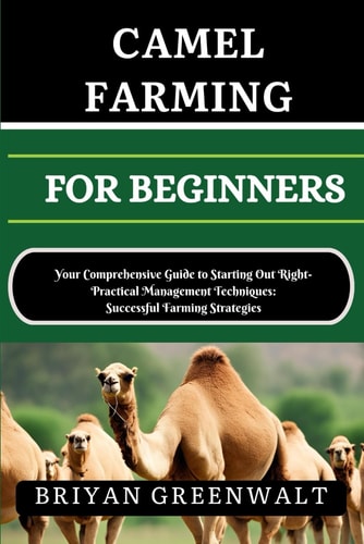 Camel Farming for Beginners Your Comprehensive Guide to Starting Out Right- Practical Management Techniques: Successful Farming Strategies