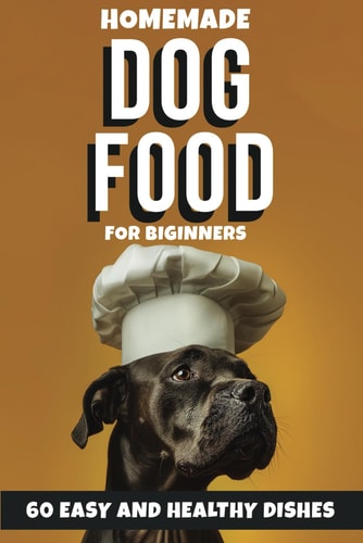 Homemade Dog Food for Beginners 60 Easy and Healthy Dishes