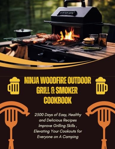 Ninja Woodfire Outdoor Grill & Smoker Cookbook 2500 Days of Easy, Healthy and Delicious Recipes Improve Grilling Skills, Elevating Your Cookouts for Everyone on A Camping