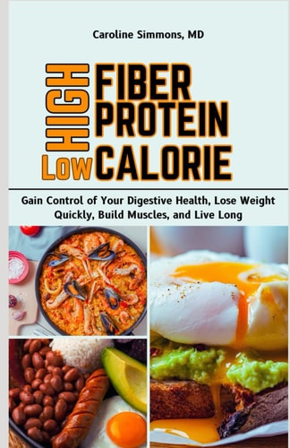 High Fiber High Protein Low Calorie Cookbook Gain Control of Your Digestive Health, Lose Weight Quickly, Build Muscles, and Live Long