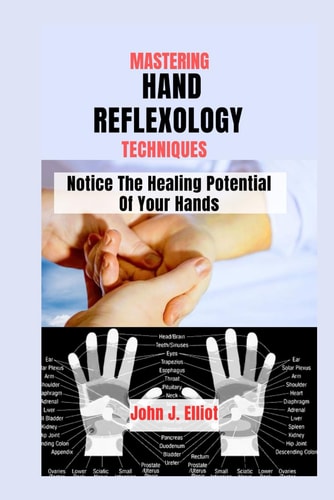 Mastering Hand Reflexology Techniques Notice The Healing Potential of Your Hands