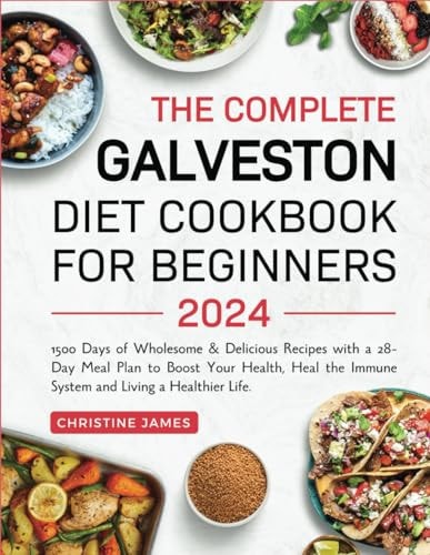 The Complete Galveston Diet Cookbook for Beginners 2024 1500 Days of Wholesome & Delicious Recipes with a 28-Day Meal Plan to Boost Your Health, Heal the Immune System and Living a Healthier Life.