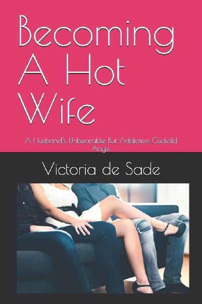 Becoming A Hot Wife: A Husbands Unbearable But Addictive Cuckold Angst