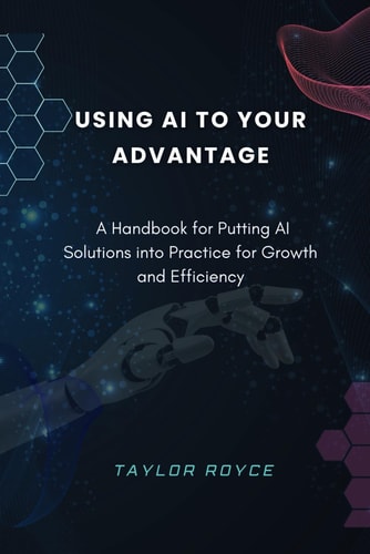 Using AI to Your Advantage A Handbook for Putting AI Solutions Into Practice for Growth and Efficiency