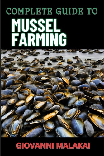 Complete Guide to Mussel Farming Master Sustainable Cultivation, Harvesting Techniques, Market Strategies, And Aquaculture Best Practices For Profitable Production