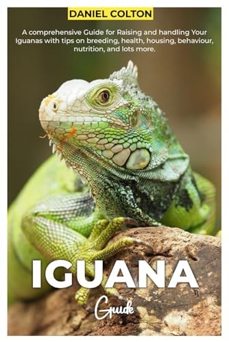 Iguana Guide A Comprehensive Guide for Raising and Handling Your Iguanas with Tips on Breeding, Health, Housing, Behaviour, Nutrition, and Lots More