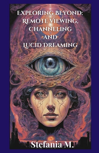Exploring Beyond Remote Viewing, Channeling and Lucid Dreaming
