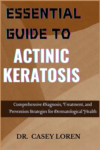 Essential Guide to Actinic Keratosis Comprehensive Diagnosis, Treatment, and Prevention Strategies for Dermatological Health