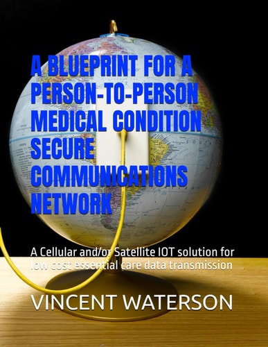 A Blueprint for a Person-To-Person Medical Condition Secure Communications Network A Cellular And/or Satellite IOT Solution for Low Cost Essential Care Data Transmission