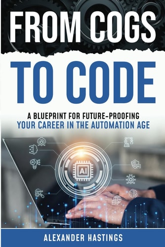 From Cogs to Code A Blueprint for Future-Proofing Your Career in the Automation Age
