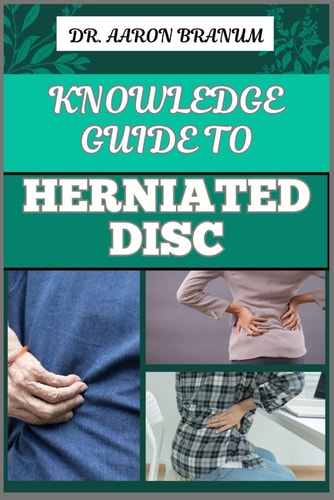 Knowledge Guide to Herniated Disc Essential Manual To Pain Relief, Treatment Options, Exercises, And Long Term Recovery Strategies