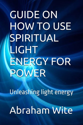 Guide on How to Use Spiritual Light Energy for Power Unleashing Light Energy