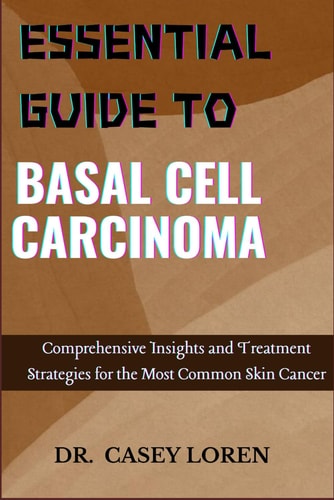 Essential Guide to Basal Cell Carcinoma Comprehensive Insights and Treatment Strategies for the Most Common Skin Cancer
