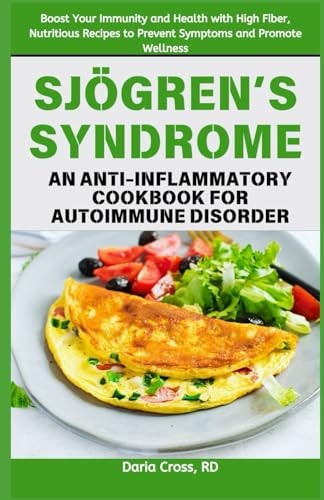 Sjögren's Syndrome An Anti-inflammatory Cookbook for Autoimmune Disorder: Boost Your Immunity and Health with High Fiber, Nutritious Recipes to Prevent Symptoms and Promote Wellness