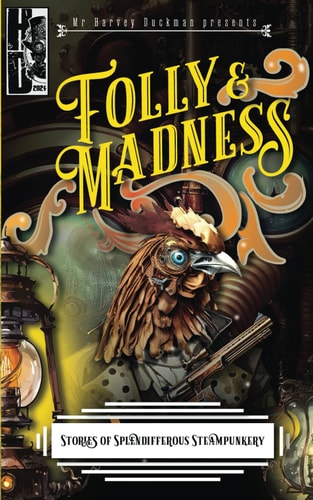 Folly & Madness A Collection of Splendifferous Steampunk Stories