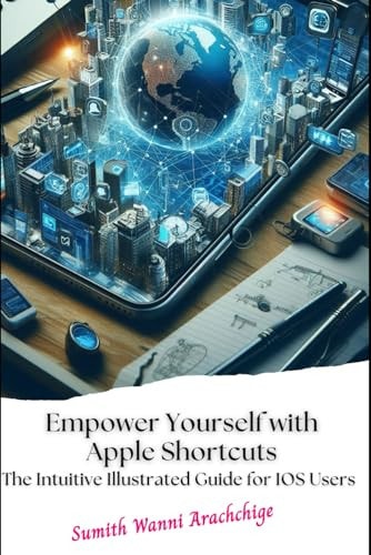 Empower Yourself with Apple Shortcuts The Intuitive Illustrated Guide for IOS Users