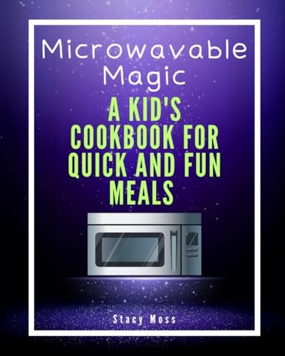 Microwaveable Magic A Kid's Cookbook for Quick and Fun Meals