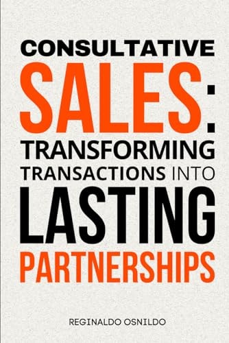 Consultative Sales Transforming Transactions Into Lasting Partnerships