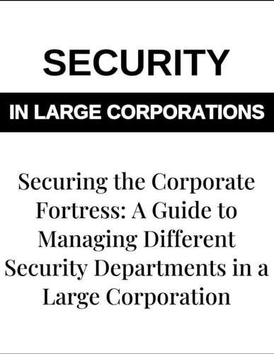Securing the Corporate Fortress A Guide to Managing Security Departments in Large Corporations - Corporate Security Management, Risk Management, Security Protocols, and Enterprise Security Solutions