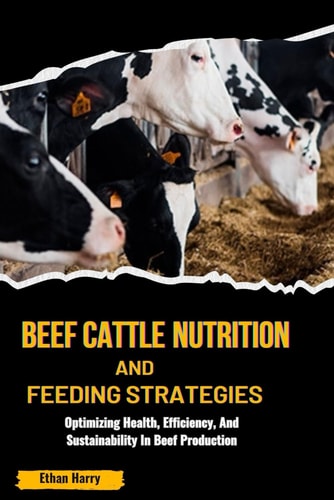 Beef Cattle Nutrition and Feeding Strategies Optimizing Health, Efficiency, And Sustainability In Beef Production