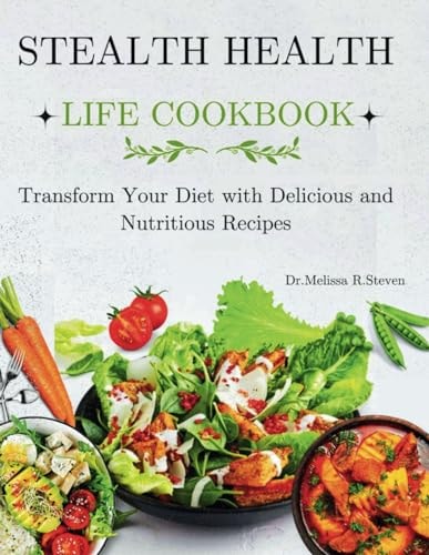 Stealth Health Life Cookbook Transform Your Diet with Delicious and Nutritious Recipes