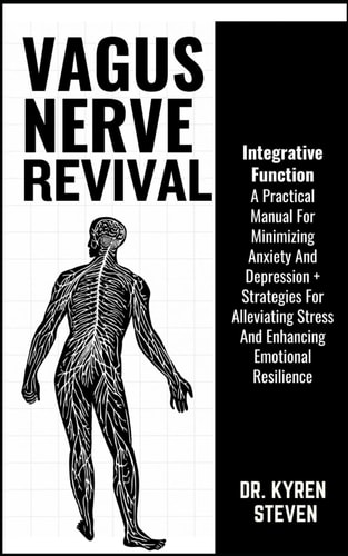 Vagus Nerve Revival A Practical Manual For Minimizing Anxiety And Depression + Strategies For Alleviating Stress And Enhancing Emotional Resilience