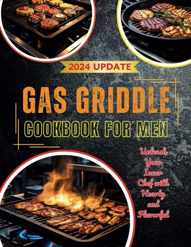 Gas Griddle Cookbook for Men Unleash Your Inner Chef with Hearty and Flavorful 110+ Recipes