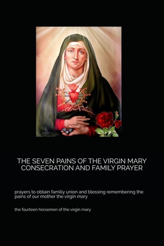The Seven Pains of the Virgin Mary Consecration and Family Prayer Prayers to Obtain Familiy Union and Blessing Remembering the Pains of Our Mother the Virgin Mary