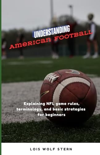 Understanding American Football Explaining NFL Game Rules, Terminology, and Basic Strategies for Beginners