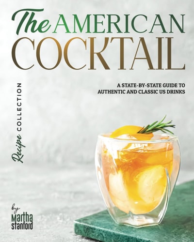 The American Cocktail Recipe Collection A State-by-State Guide to Authentic and Classic US Drinks