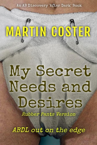 My Secret Needs and Desires (Rubber Pants Version) An ABDL/Femdom/Sissy Baby Novel
