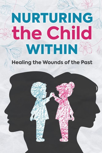 Nurturing the Child Within Healing the Wounds of the Past