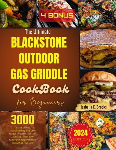 The Ultimate Blackstone Outdoor Gas Griddle Cookbook for Beginners 3000 Days of Healthy, Mouthwatering, and Easy Recipes to Master Your Grill Skills and Delight Your Family All Year Long