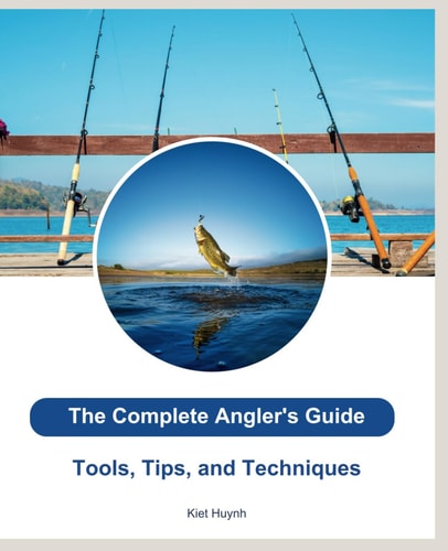 The Complete Angler's Guide Tools, Tips, and Techniques