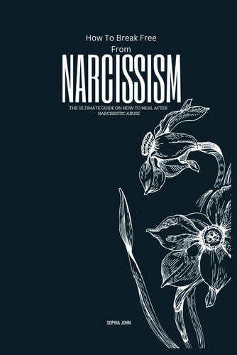 How To Break Free From Narcissism The Ultimate Guide On How To Heal After Narcissistic Abuse