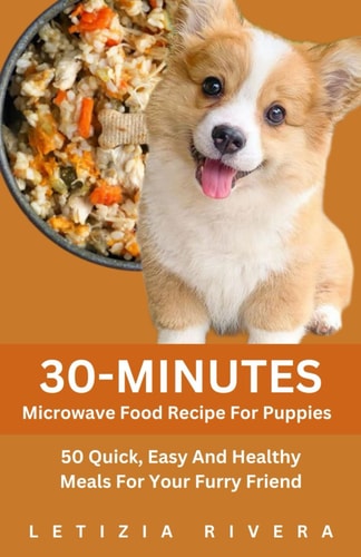 30-Minutes Microwave Food Recipe For Puppies 50 Quick, Easy And Healthy Meals For Your Furry Friend