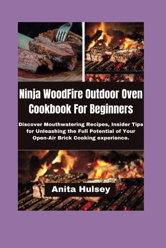 Ninja WoodFire Outdoor Oven Cookbook For Beginners Discover Mouthwatering Recipes, Insider Tips for Unleashing the Full Potential of Your Open-Air Brick Cooking Experience.