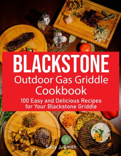 Blackstone Outdoor Gas Griddle Cookbook 100 Easy and Delicious Recipes for Your Blackstone Griddle