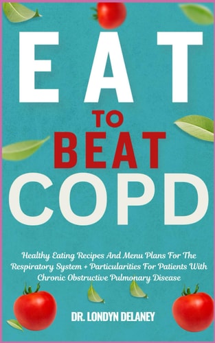 Eat to Beat Copd Healthy Eating Recipes And Menu Plans For The Respiratory System + Particularities For Patients With Chronic Obstructive Pulmonary Disease