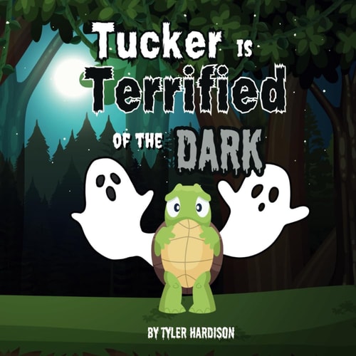 Tucker is Terrified of the Dark A Story of Tucker the Turtle About Overcoming Your Fears! Join Tucker as He Helps You Overcome Your Fears With the Help of Family & Friends