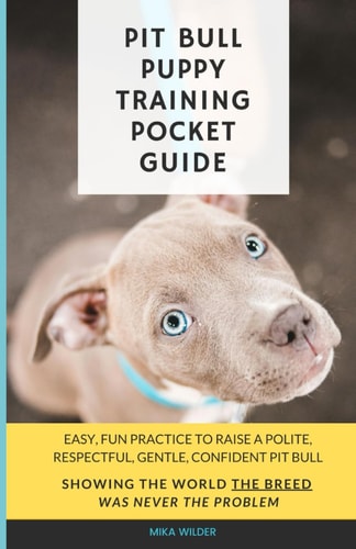 Pit Bull Puppy Training Pocket Guide Easy, Fun Practice to Raise a Polite, Respectful, Gentle, Confident Pit Bull, Showing the World the Breed was Never the Problem