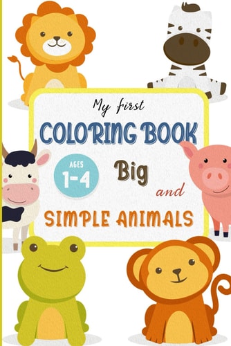 My First Coloring Book BIG & SIMPLE ANIMALS FOR TODDLERS AGES 1 - 4 Fun and Easy Animal Designs for Little Hands